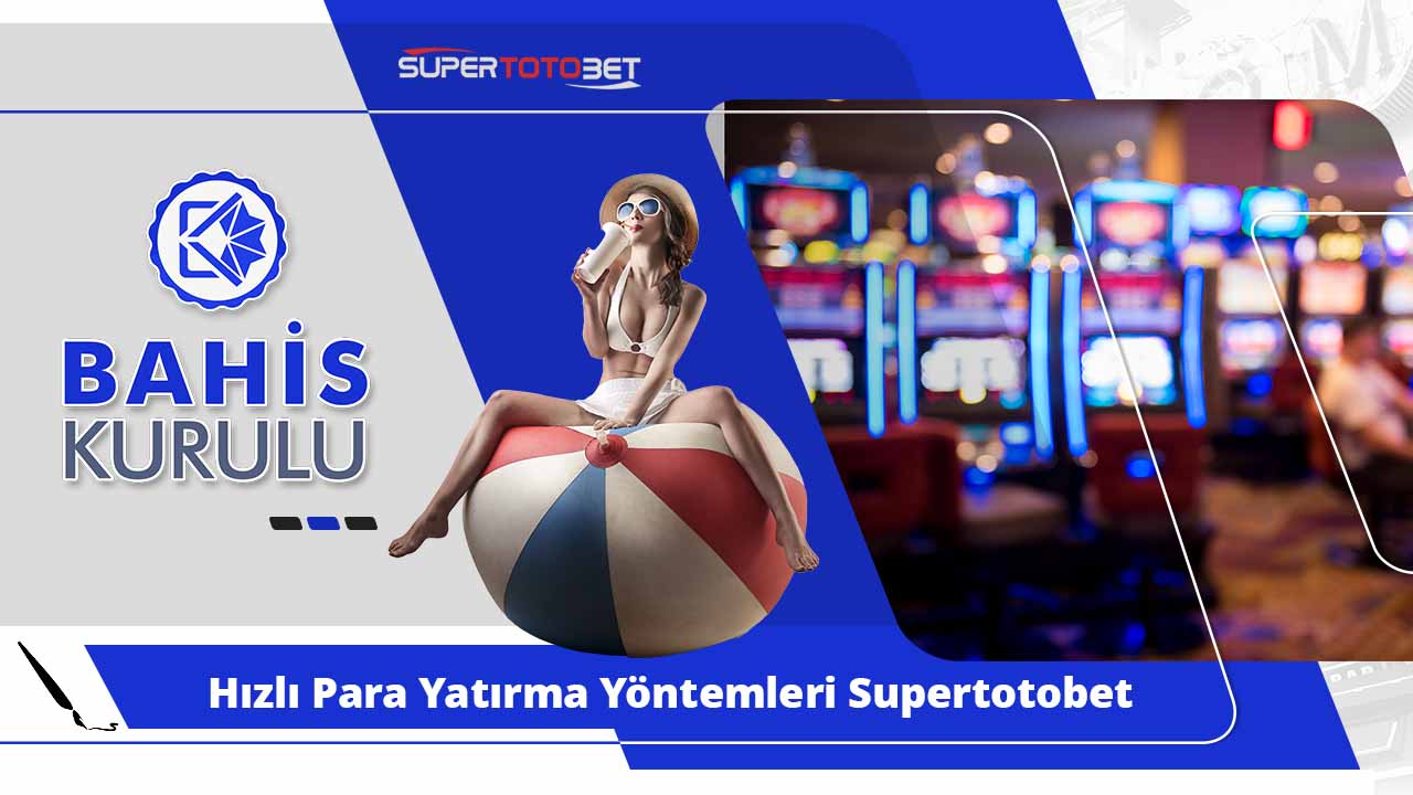 Hızlı Para Yatırma Yöntemleri Supertotobet Seçenekleri